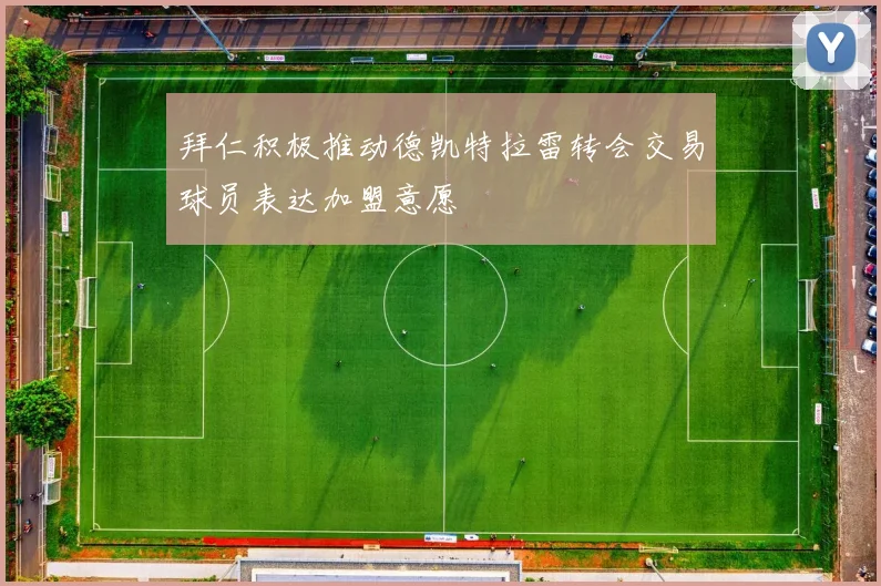 拜仁积极推动德凯特拉雷转会交易球员表达加盟意愿