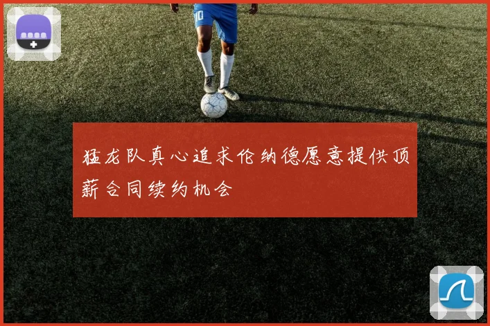 猛龙队真心追求伦纳德愿意提供顶薪合同续约机会