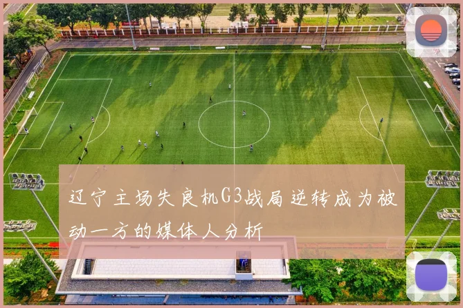 辽宁主场失良机G3战局逆转成为被动一方的媒体人分析