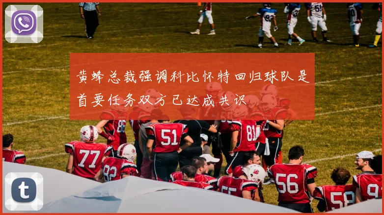 黄蜂总裁强调科比怀特回归球队是首要任务双方已达成共识