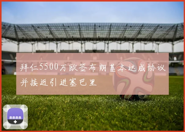拜仁5500万欧签布朗基本达成协议并接近引进塞巴里