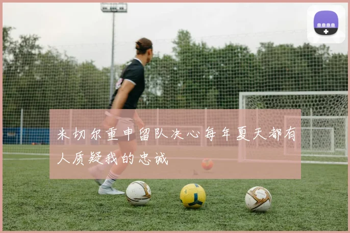 米切尔重申留队决心每年夏天都有人质疑我的忠诚