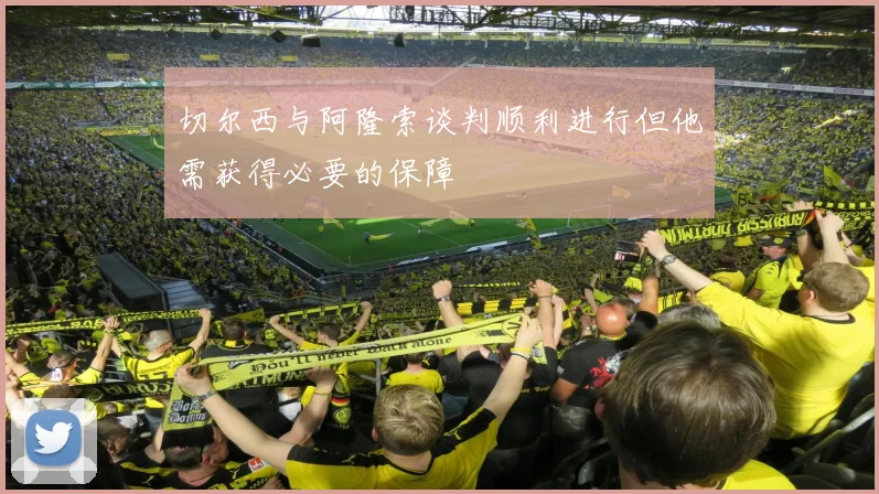 切尔西与阿隆索谈判顺利进行但他需获得必要的保障