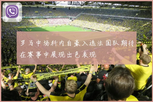 罗马中场科内自豪入选法国队期待在赛事中展现出色表现